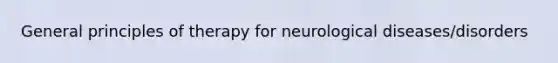 General principles of therapy for neurological diseases/disorders