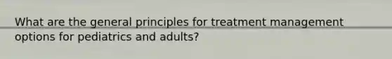 What are the general principles for treatment management options for pediatrics and adults?