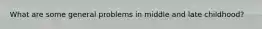 What are some general problems in middle and late childhood?