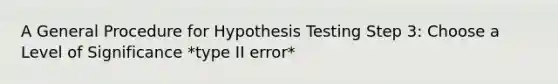 A General Procedure for Hypothesis Testing Step 3: Choose a Level of Significance *type II error*