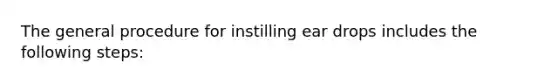 The general procedure for instilling ear drops includes the following steps: