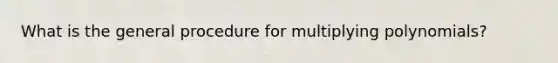 What is the general procedure for <a href='https://www.questionai.com/knowledge/kZPGu3MF4S-multiplying-polynomials' class='anchor-knowledge'>multiplying polynomials</a>?