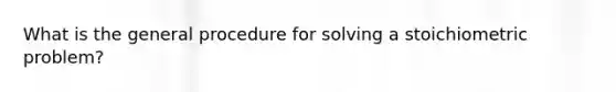 What is the general procedure for solving a stoichiometric problem?​