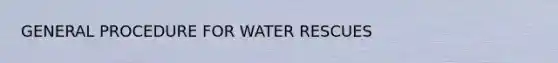 GENERAL PROCEDURE FOR WATER RESCUES