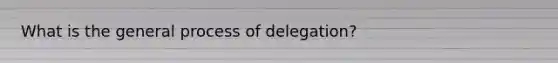 What is the general process of delegation?