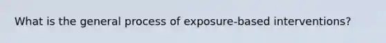 What is the general process of exposure-based interventions?