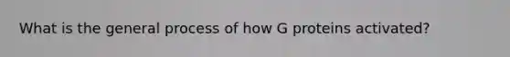 What is the general process of how G proteins activated?