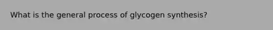 What is the general process of glycogen synthesis?