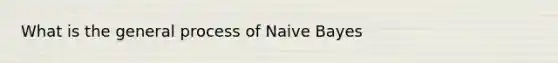 What is the general process of Naive Bayes