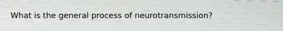 What is the general process of neurotransmission?