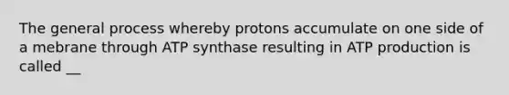 The general process whereby protons accumulate on one side of a mebrane through ATP synthase resulting in ATP production is called __