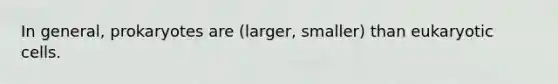 In general, prokaryotes are (larger, smaller) than eukaryotic cells.