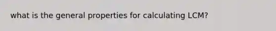 what is the general properties for calculating LCM?