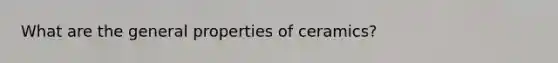 What are the general properties of ceramics?