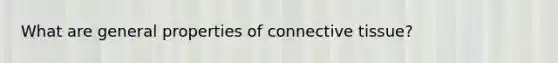 What are general properties of connective tissue?