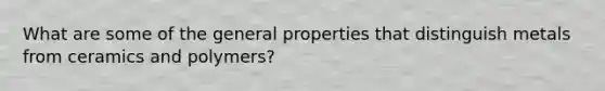 What are some of the general properties that distinguish metals from ceramics and polymers?