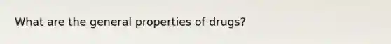 What are the general properties of drugs?