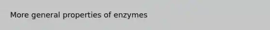 More general properties of enzymes