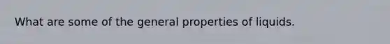 What are some of the general properties of liquids.