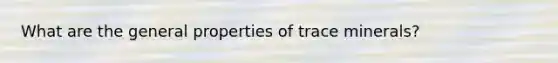 What are the general properties of trace minerals?