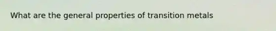 What are the general properties of transition metals