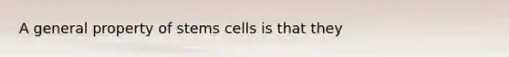 A general property of stems cells is that they