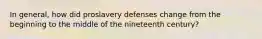 In general, how did proslavery defenses change from the beginning to the middle of the nineteenth century?