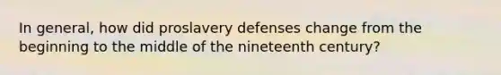 In general, how did proslavery defenses change from the beginning to the middle of the nineteenth century?