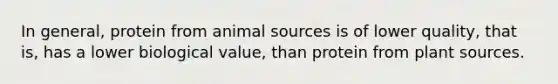 In general, protein from animal sources is of lower quality, that is, has a lower biological value, than protein from plant sources.