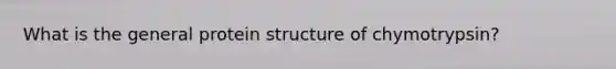 What is the general protein structure of chymotrypsin?