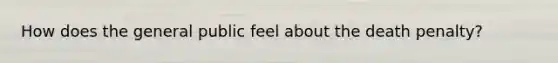 How does the general public feel about the death penalty?