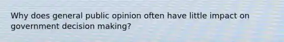 Why does general public opinion often have little impact on government decision making?