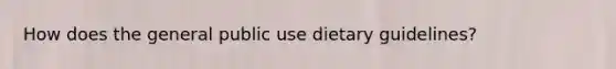 How does the general public use dietary guidelines?