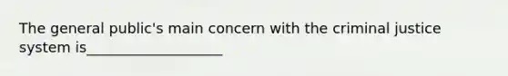 The general public's main concern with the criminal justice system is___________________