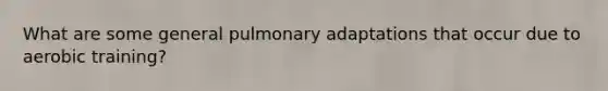 What are some general pulmonary adaptations that occur due to aerobic training?