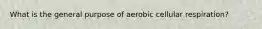 What is the general purpose of aerobic cellular respiration?