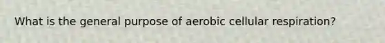 What is the general purpose of aerobic cellular respiration?