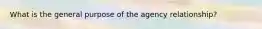 What is the general purpose of the agency relationship?