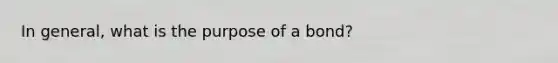 In general, what is the purpose of a bond?