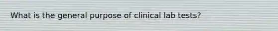 What is the general purpose of clinical lab tests?