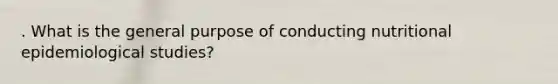 . What is the general purpose of conducting nutritional epidemiological studies?