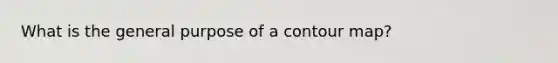 What is the general purpose of a contour map?