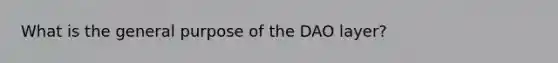 What is the general purpose of the DAO layer?