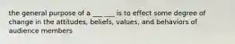 the general purpose of a ___ ___ is to effect some degree of change in the attitudes, beliefs, values, and behaviors of audience members