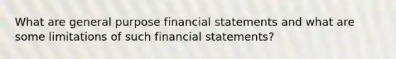 What are general purpose financial statements and what are some limitations of such financial statements?