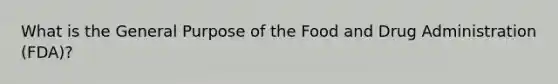 What is the General Purpose of the Food and Drug Administration (FDA)?