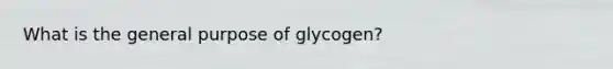 What is the general purpose of glycogen?