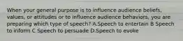 When your general purpose is to influence audience beliefs, values, or attitudes or to influence audience behaviors, you are preparing which type of speech? A.Speech to entertain B Speech to inform C Speech to persuade D.Speech to evoke