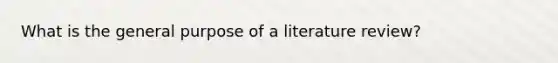 What is the general purpose of a literature review?