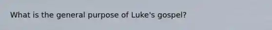 What is the general purpose of Luke's gospel?